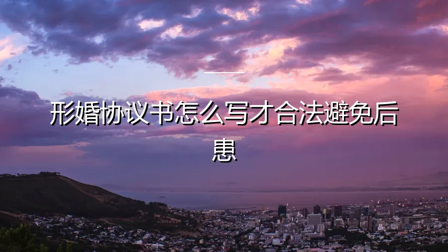 形婚协议书怎么写才合法避免后患？资深律师与咨询师的专业指南