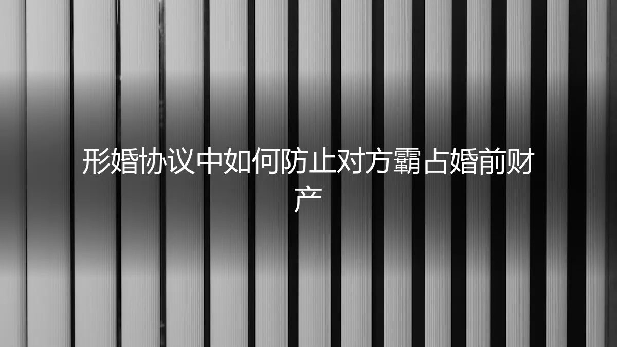 形婚协议中如何防止对方霸占婚前财产：一份全面的法律与策略指南