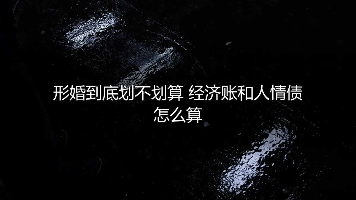 形婚的“经济账”与“人情债”：一场精算与情感的博弈