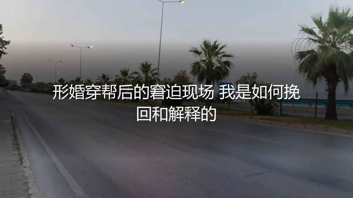 形婚穿帮后的窘迫现场：我的挽回与解释实录