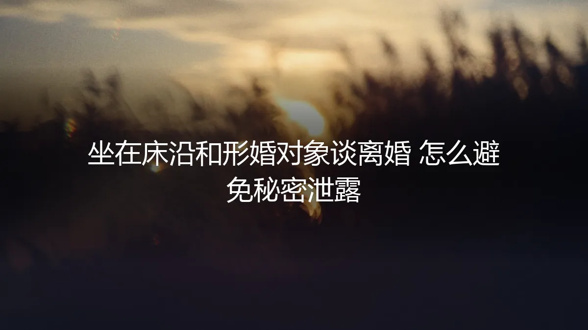 形婚终局：坐在床沿谈离婚，如何守住秘密与尊严