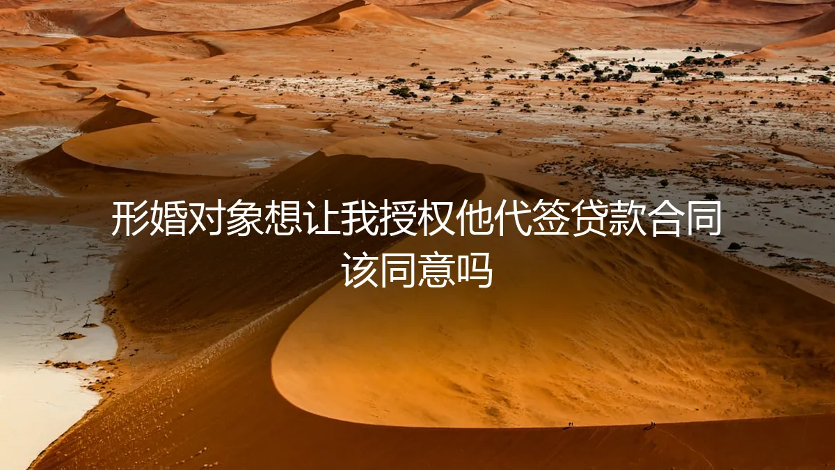 形婚对象要求授权代签贷款合同，我该同意吗？一份清醒的风险评估