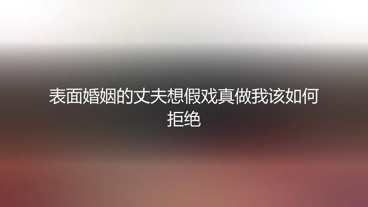 当形婚的“丈夫”想假戏真做：一场关于界限的艰难谈判