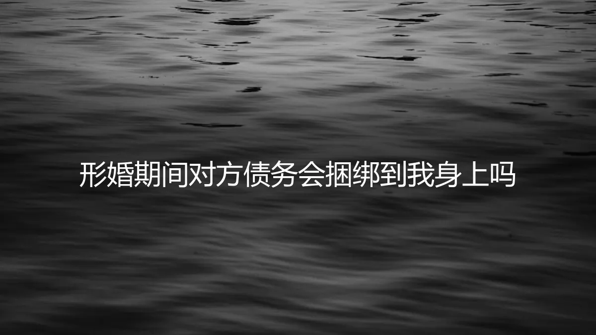 形婚期间，对方的债务会捆绑到我身上吗？一份风险与责任的深度解析