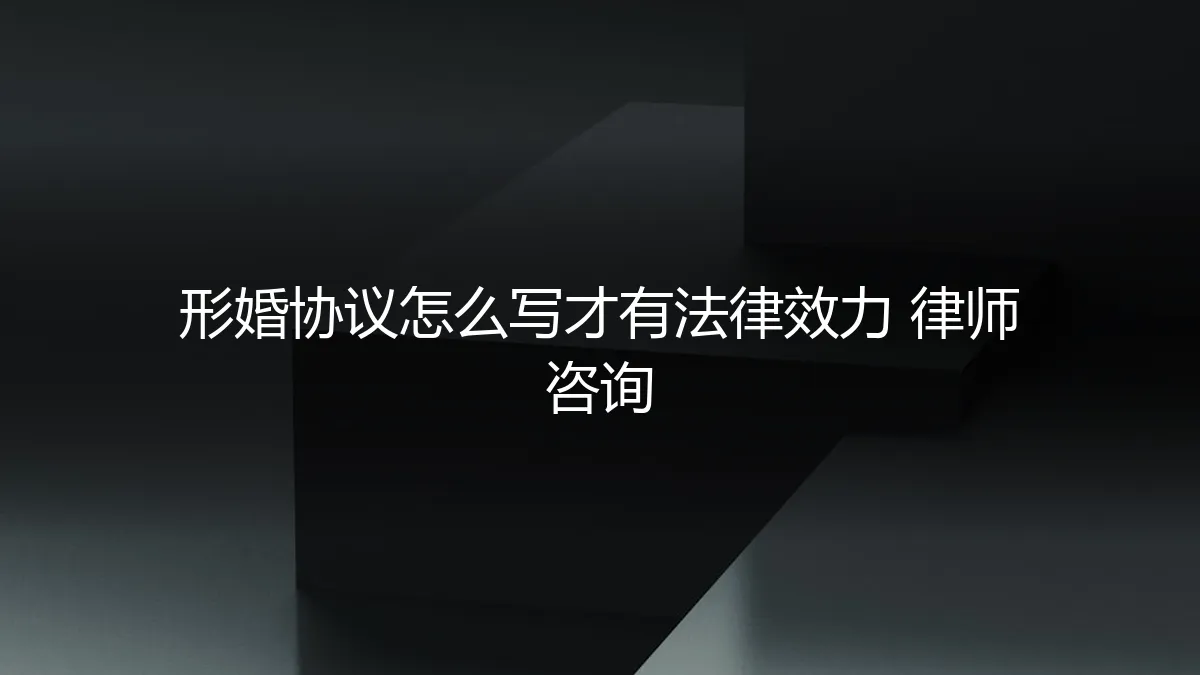 形婚协议怎么写才有法律效力？律师咨询的保姆级避坑指南