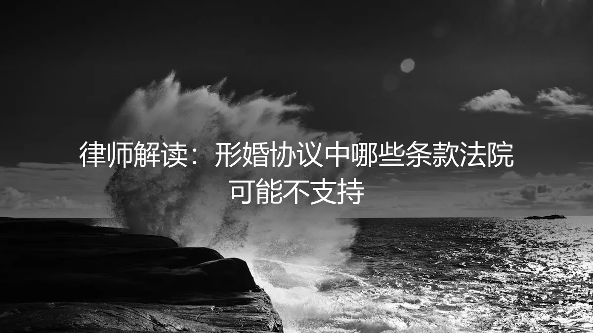 律师深度解读：形婚协议中，哪些关键条款法院可能不予支持？