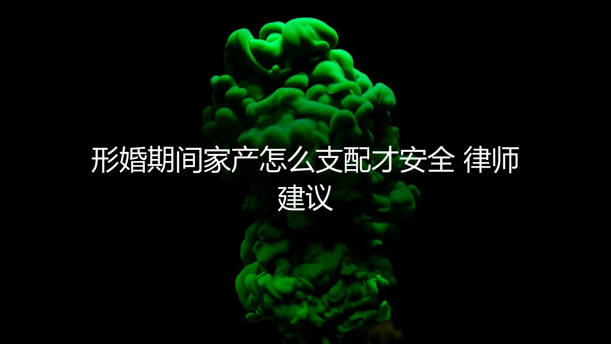形婚期间家产怎么支配才安全？律师建议的保姆级避坑指南