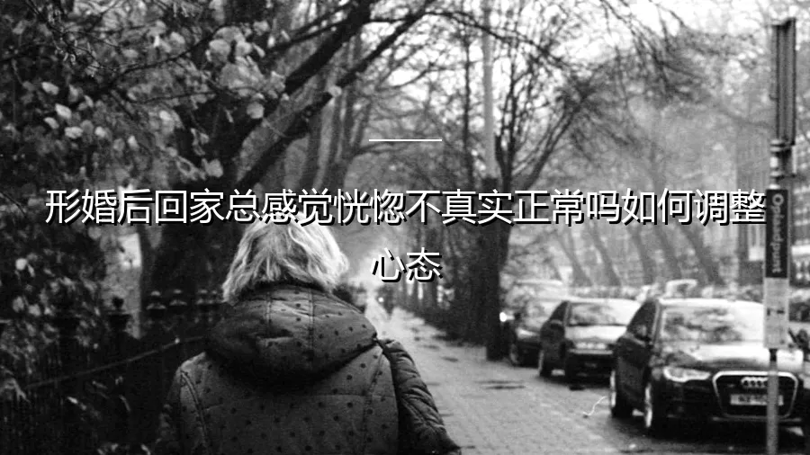 形婚后回家总感觉恍惚不真实？这正常吗？如何科学调整心态
