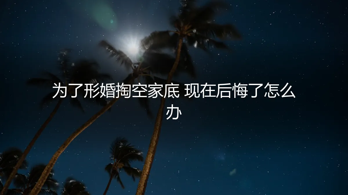 为形婚掏空家底，如今追悔莫及：如何应对与止损？