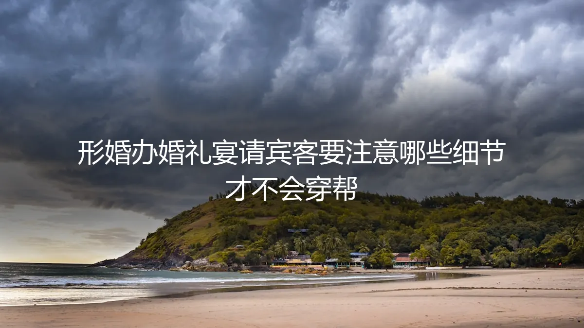 形婚办婚礼宴请宾客保姆级避坑指南：细节决定成败，严防穿帮