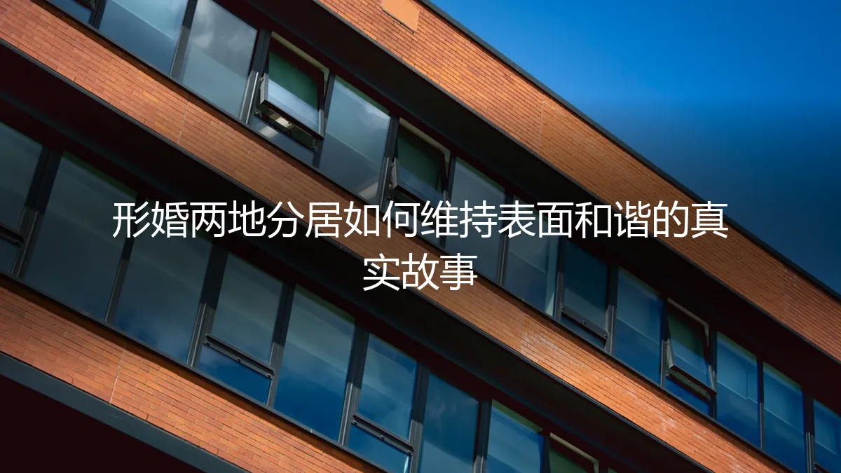 形婚两地分居：如何维持表面和谐？三个真实故事背后的策略与代价