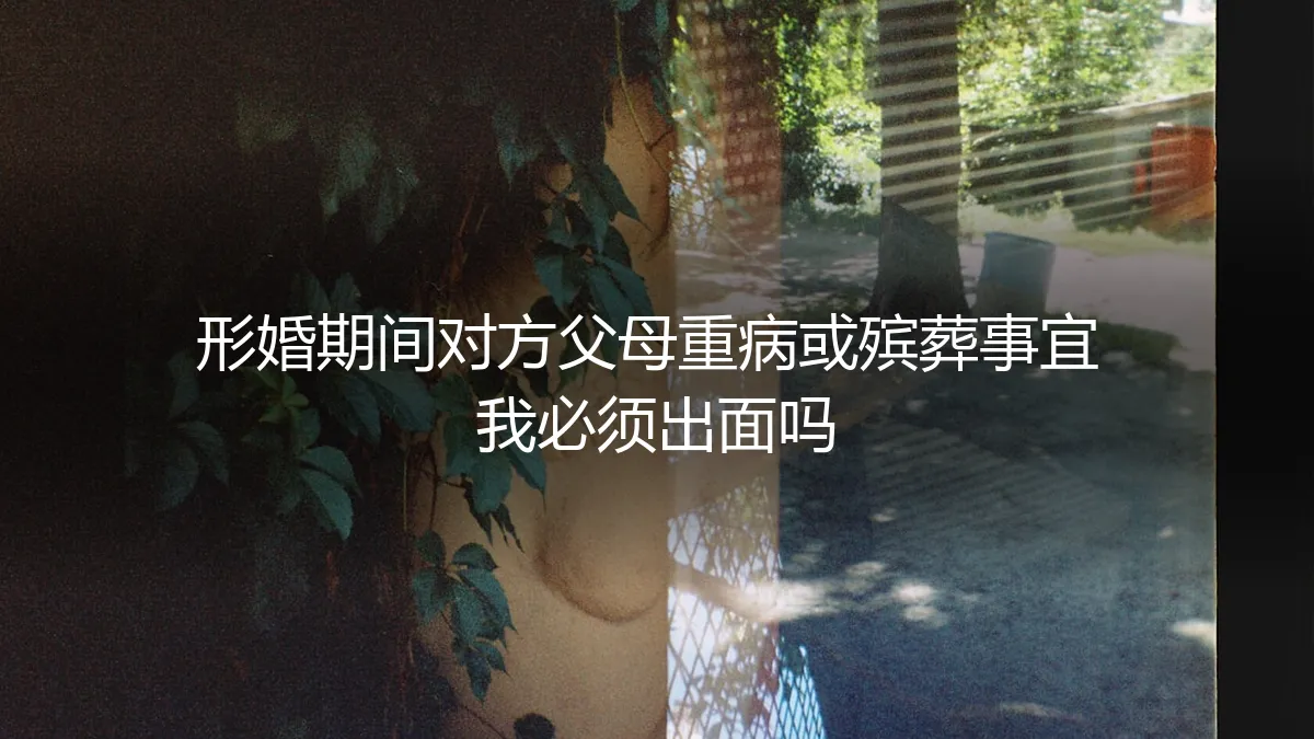 形婚期间，对方父母重病或殡葬事宜，我必须出面吗？