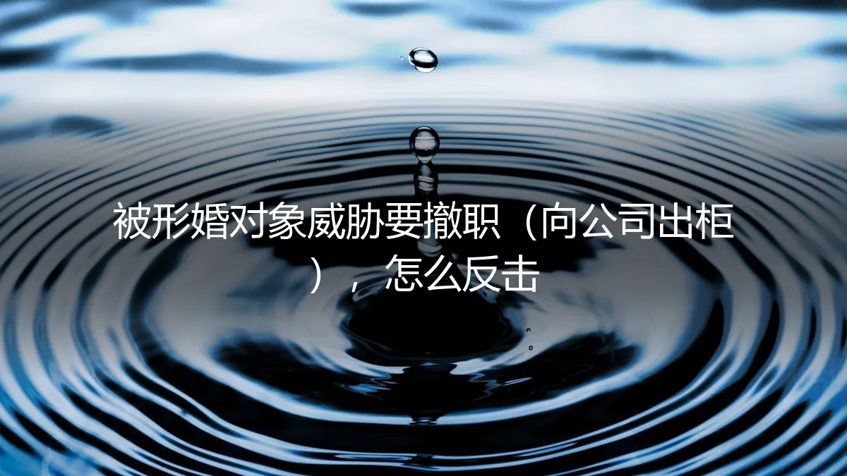 当形婚对象以“向公司出柜”相威胁：如何有效应对与反击