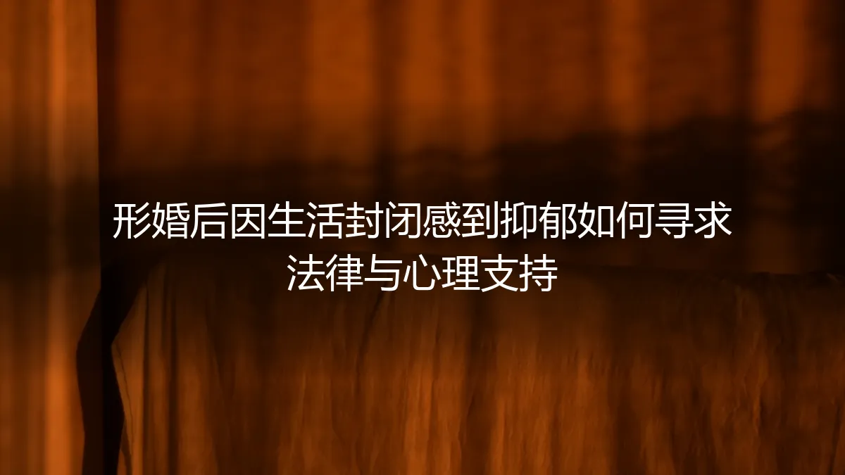 形婚后生活封闭引发抑郁？法律与心理双重支持路径全解析