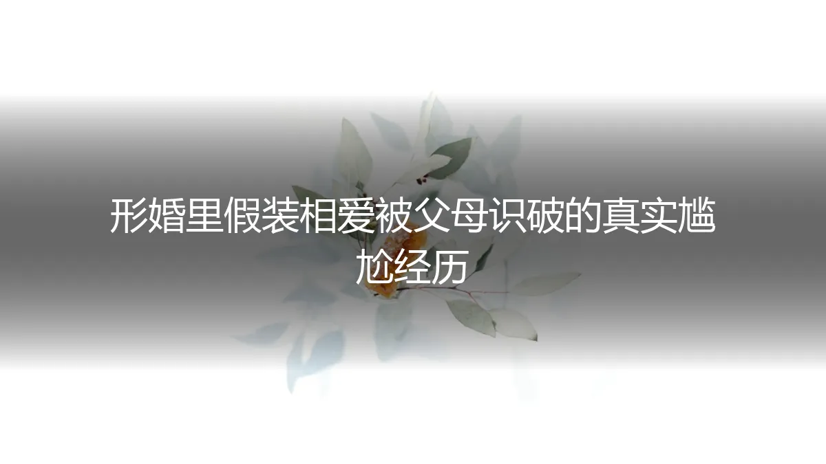 形婚里假装相爱被父母识破：那些真实到窒息的尴尬瞬间
