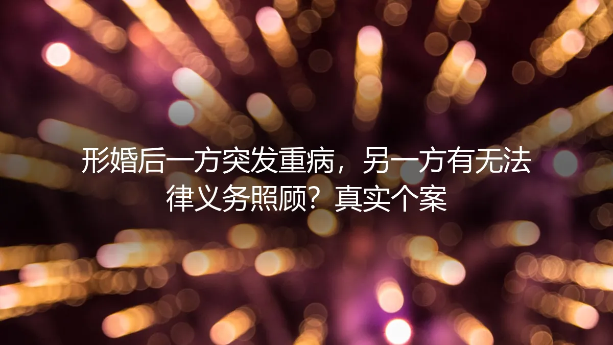 形婚后一方突发重病，另一方有无法律义务照顾？一个真实个案的深度剖析