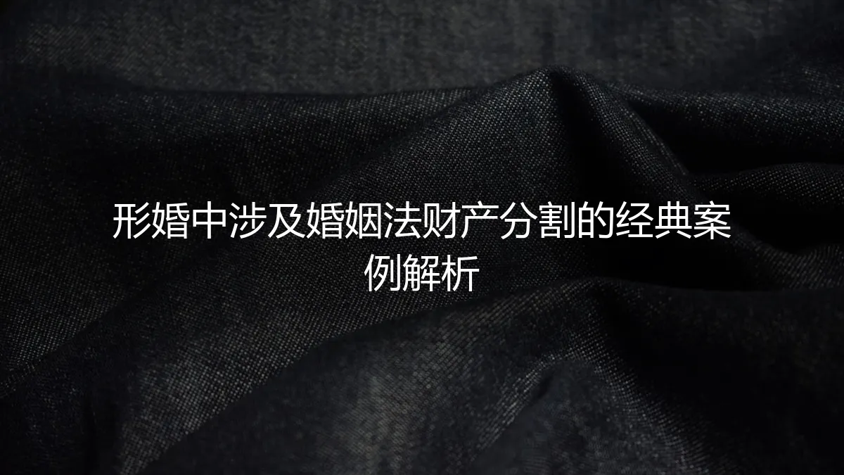 形婚中涉及婚姻法财产分割的经典案例解析与风险防范