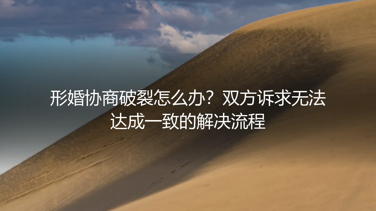形婚协商破裂怎么办？双方诉求无法达成一致的解决流程指南