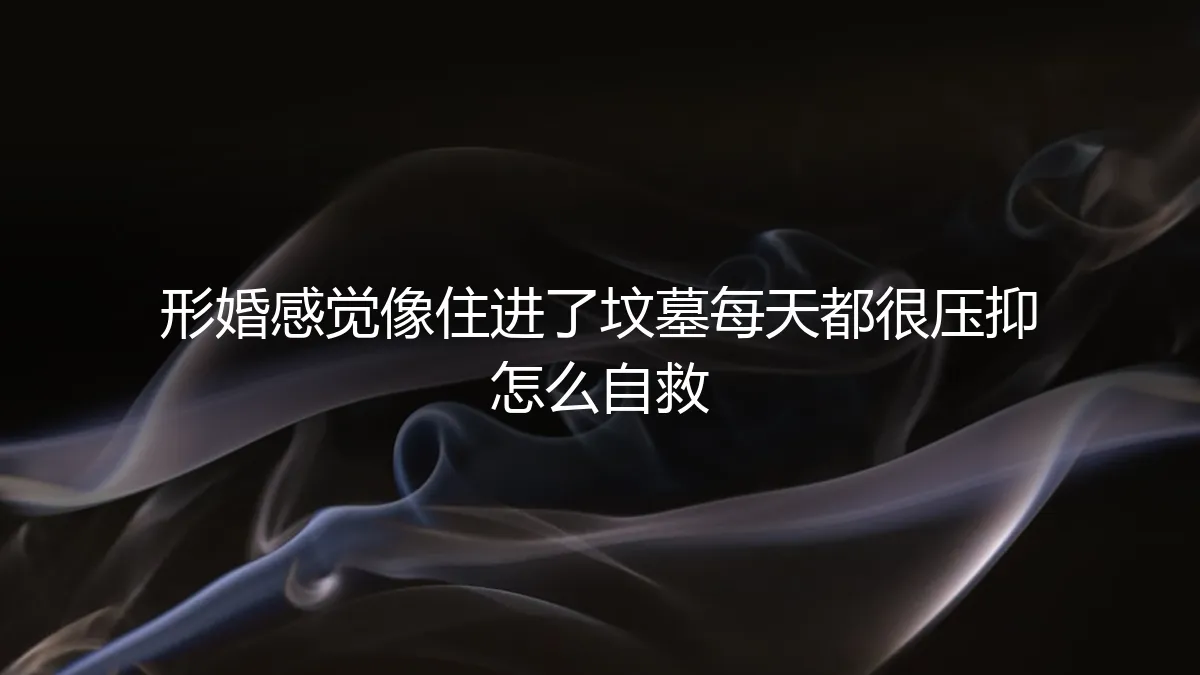 形婚后感觉像住进了坟墓：压抑、窒息与自救指南