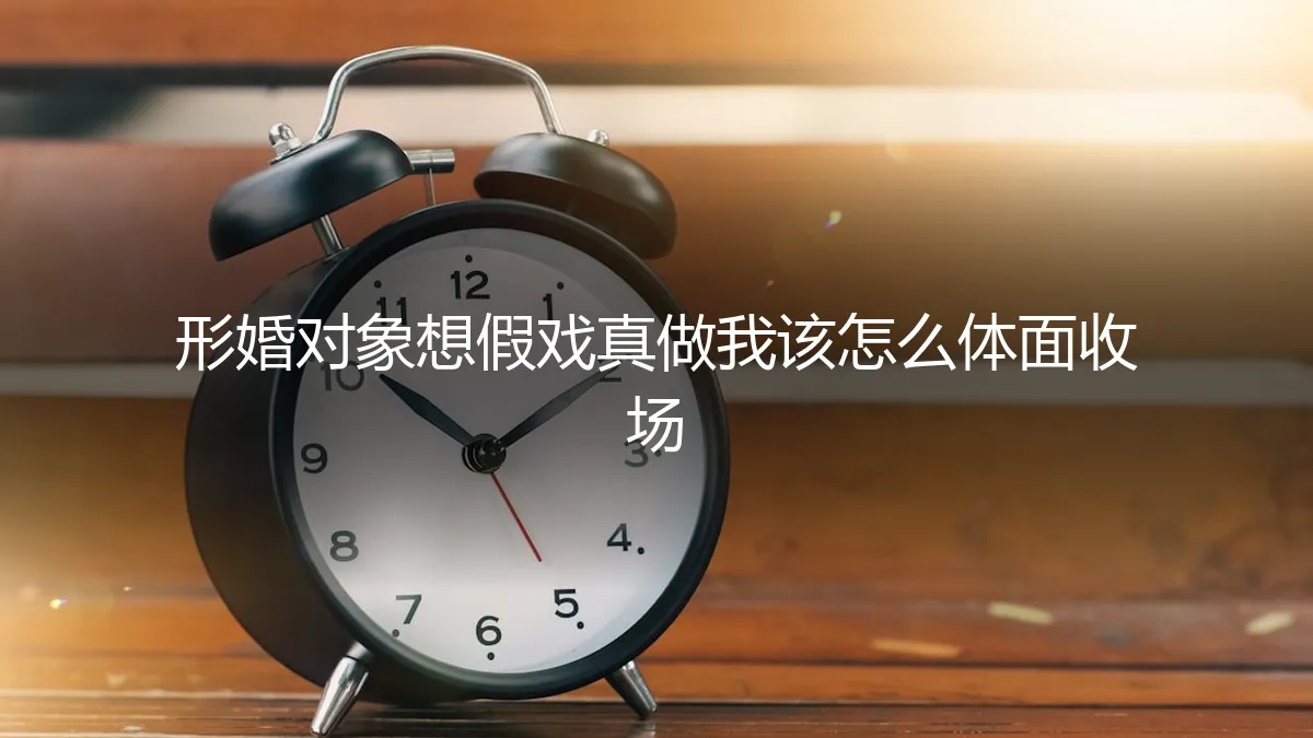 形婚对象想假戏真做，如何体面收场？一份真实困境的深度剖析与应对指南