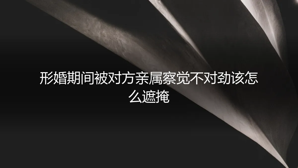 形婚露馅危机：当对方亲属起疑，如何巧妙应对与化解
