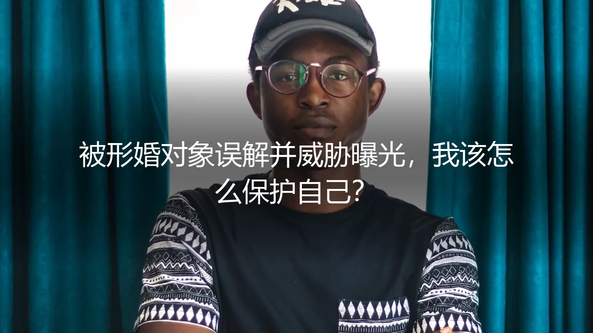 形婚危机：当合作对象误解并威胁曝光，如何自保与破局？
