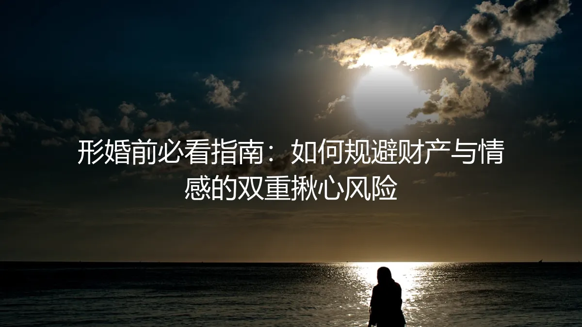 形婚前必看指南：如何规避财产与情感的双重揪心风险