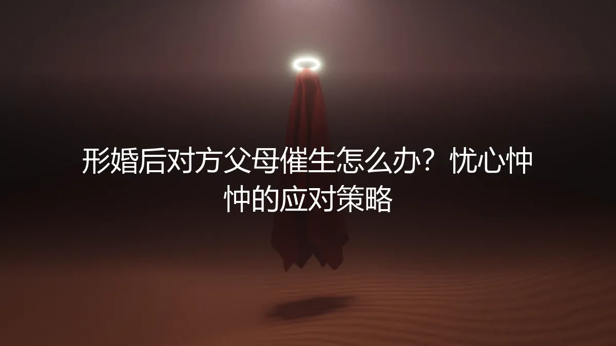 形婚后对方父母催生怎么办？忧心忡忡的应对策略