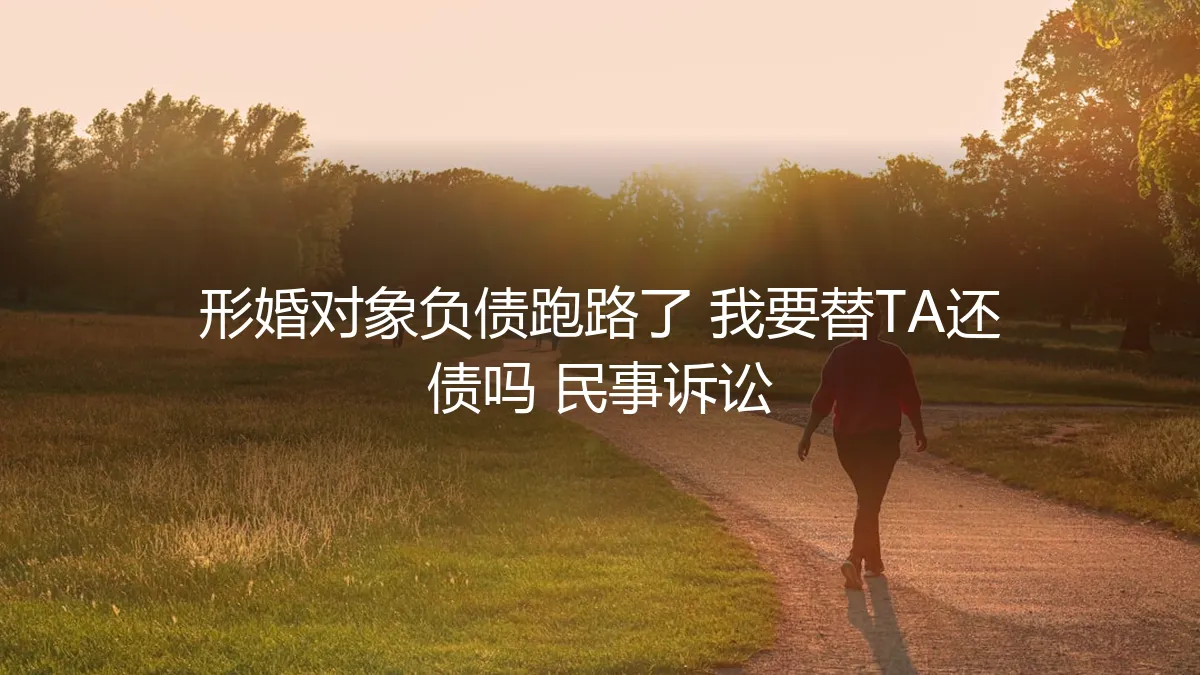 形婚对象负债跑路，我需要承担债务吗？法律风险与应对策略深度剖析
