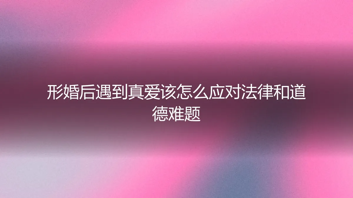形婚后遇到真爱：法律与道德困境的深度解析与应对指南
