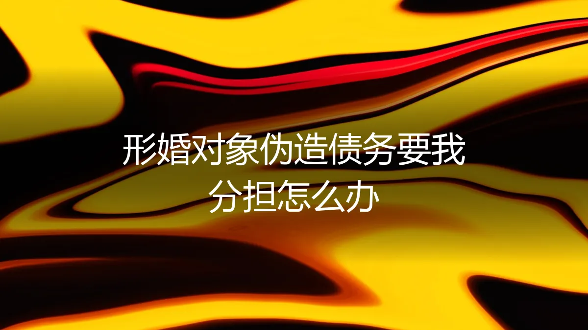 形婚风险预警：对方伪造债务要求分担，我该如何自保？