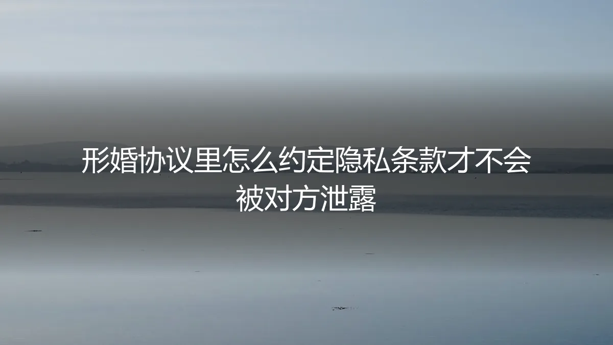 形婚协议隐私条款全攻略：如何约定才能杜绝信息泄露风险