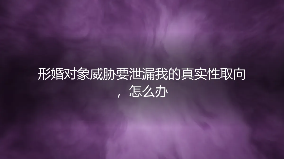 形婚对象以曝光性取向相威胁，如何破局与自保？