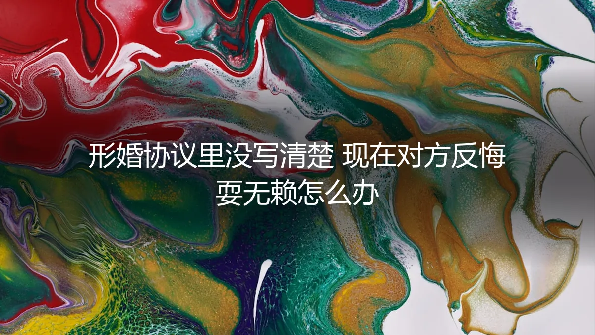 形婚协议模糊不清，对方反悔耍无赖？保姆级危机处理与防御指南