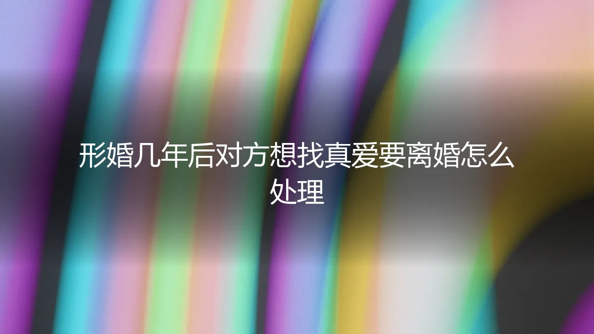 形婚数年后，伴侣寻求真爱提出离婚，如何体面应对与风险规避？