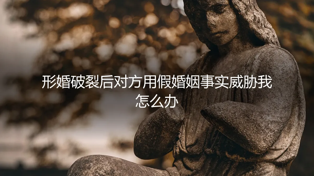 形婚破裂，对方以“假婚姻”相威胁，如何破局与自保？