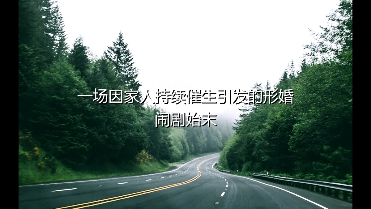 一场因家人持续催生引发的形婚闹剧始末：当协议遭遇亲情压力
