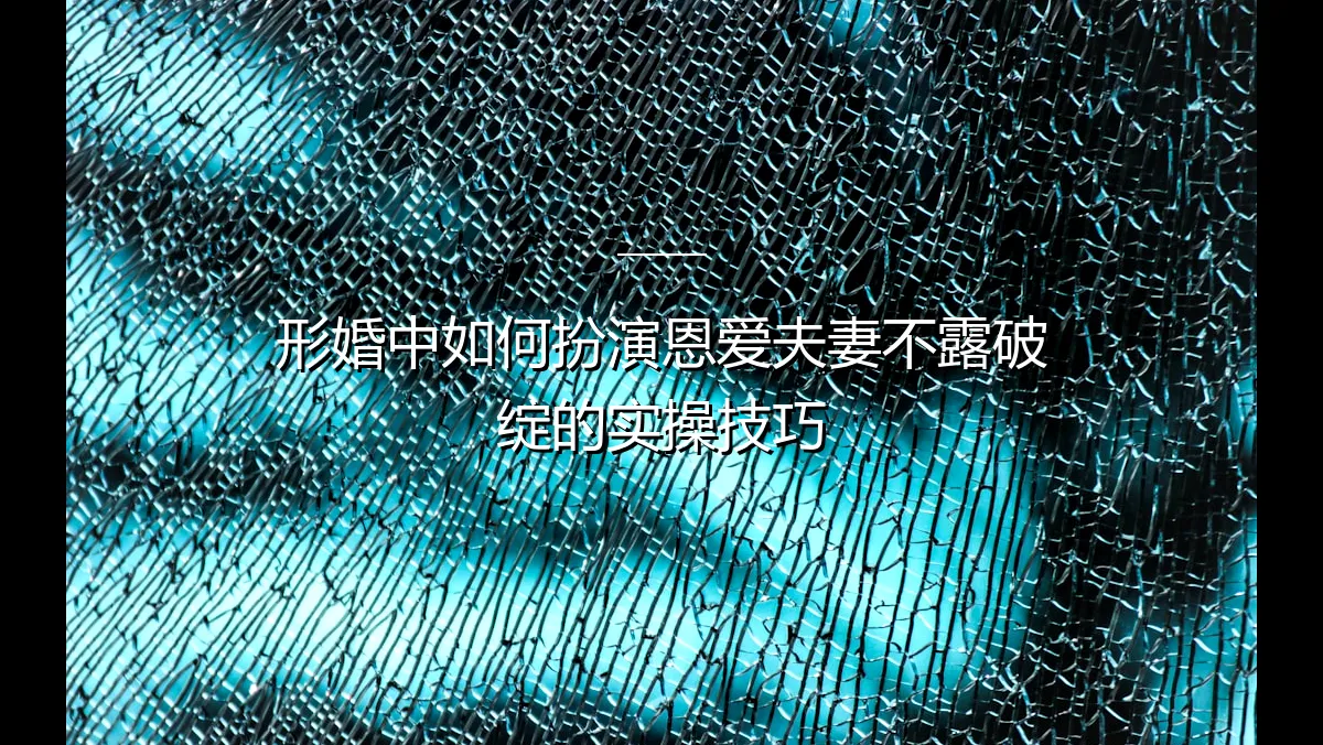 形婚中扮演恩爱夫妻的实操指南：七大技巧教你滴水不漏