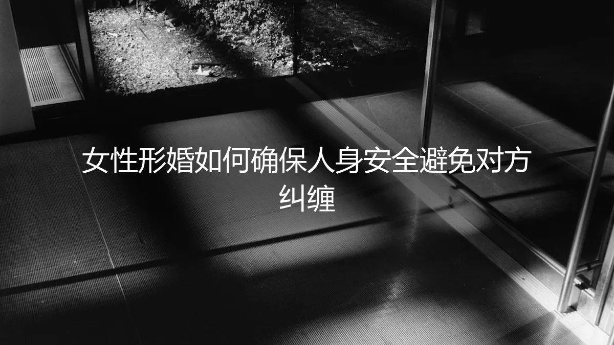 女性形婚避坑指南：如何确保人身安全，避免对方纠缠？