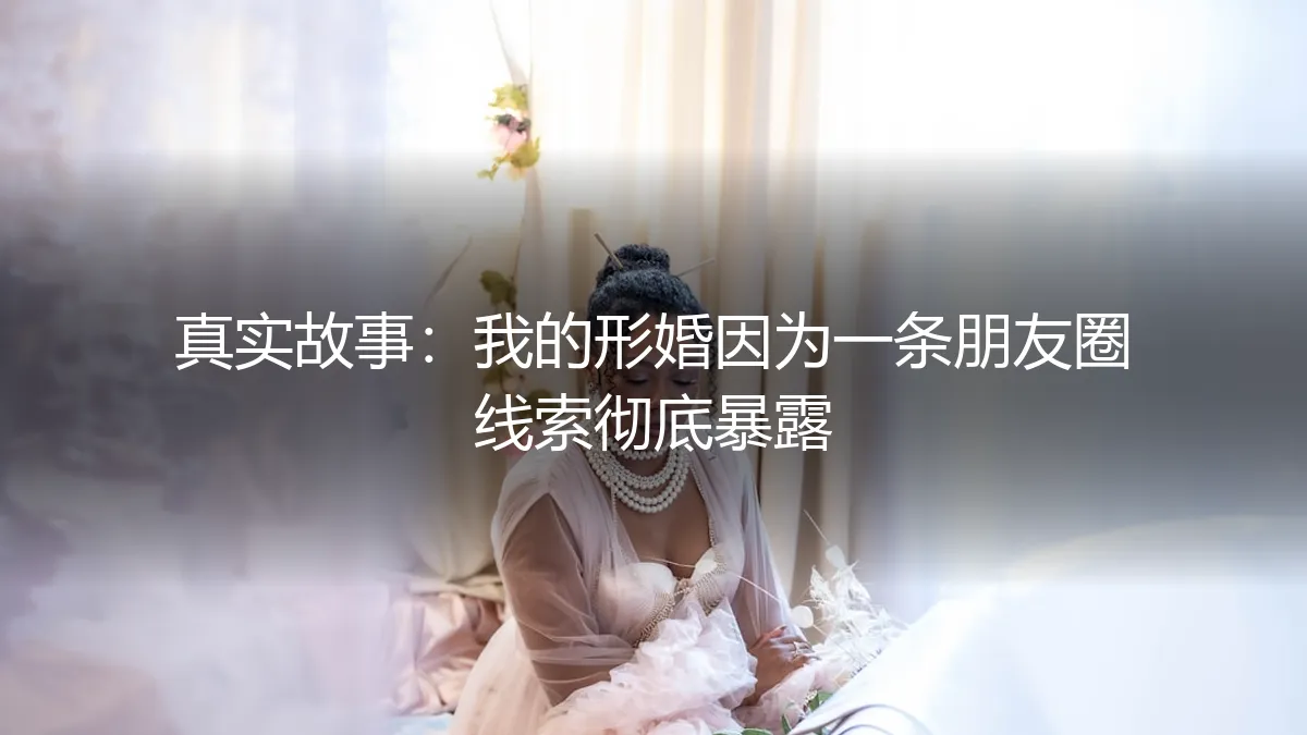 真实故事：一条朋友圈线索，如何让我的形婚彻底暴露