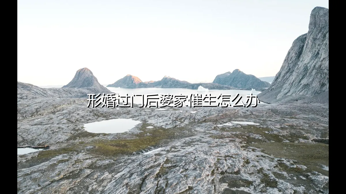 形婚过门后，婆家催生压力来袭：应对策略与法律边界全解析