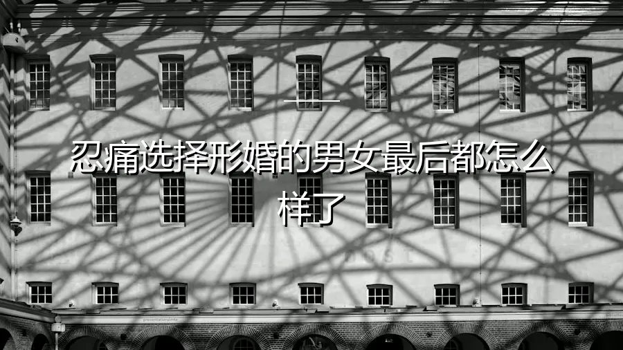 忍痛选择形婚的男女，后来都怎么样了？一个关于妥协、代价与自我救赎的深度剖析