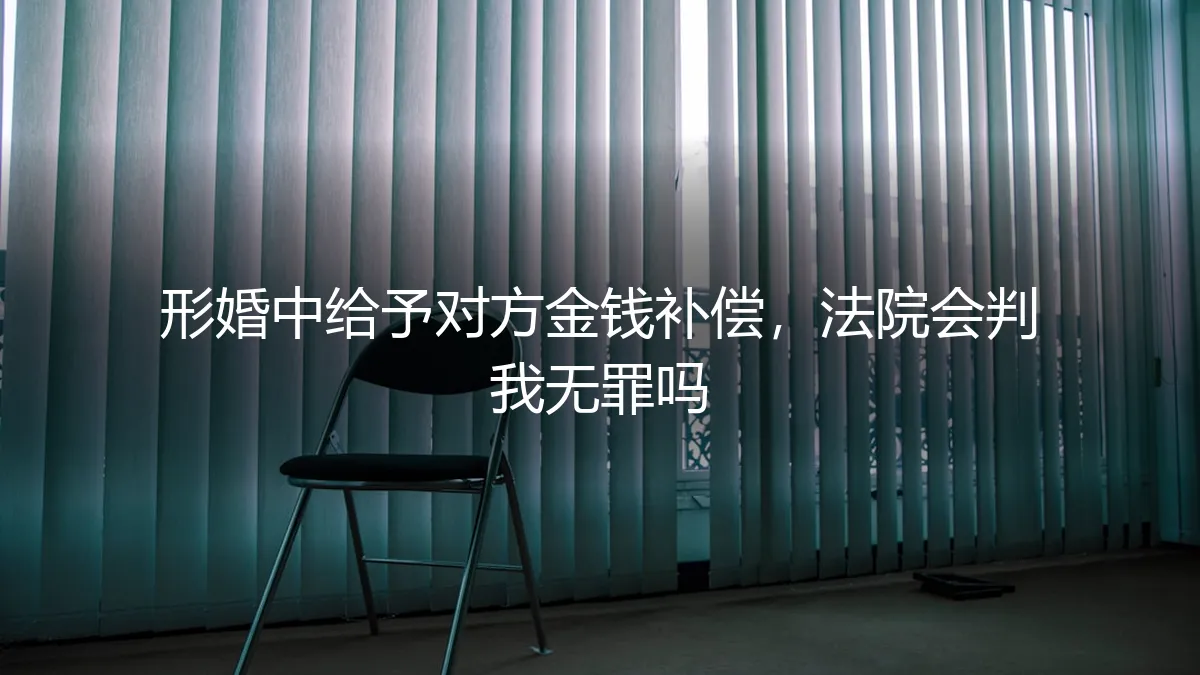 形婚中给予对方金钱补偿，法院会判我无罪吗？法律效力与风险全解