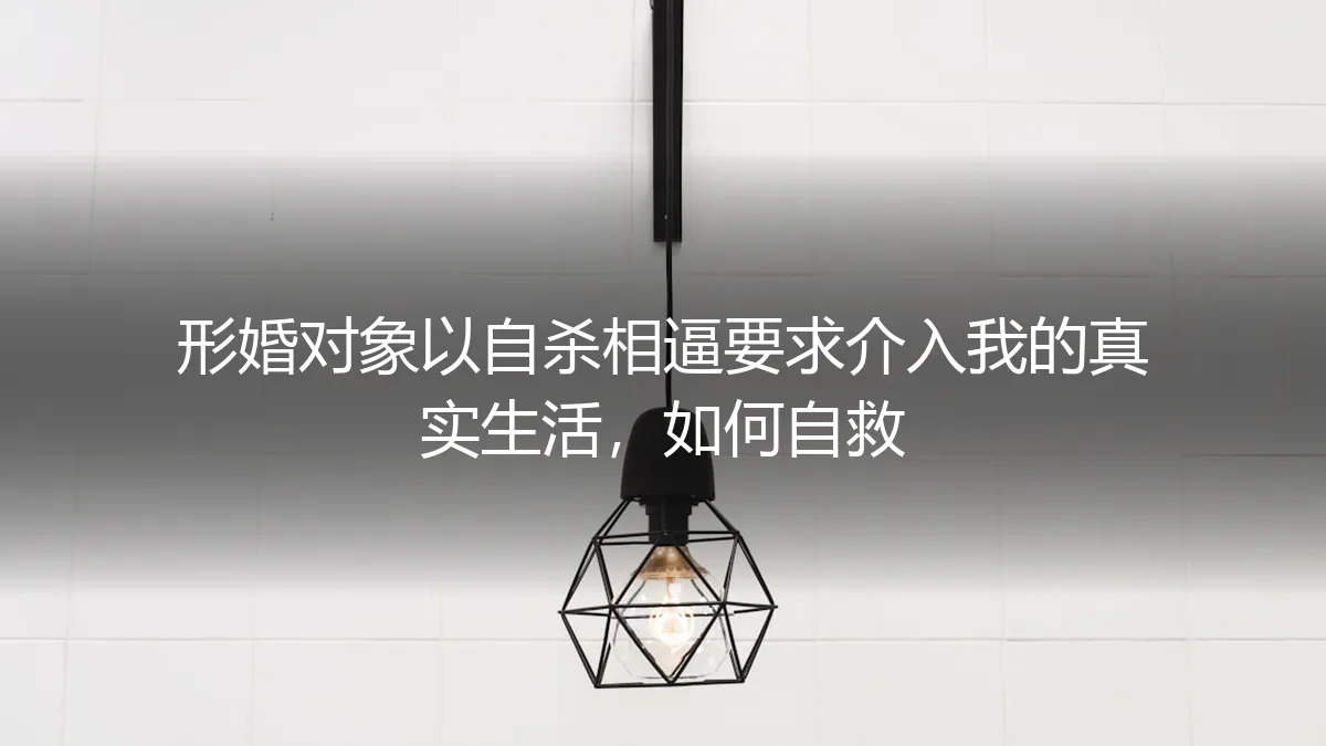 当形婚对象以自杀相逼：如何守住边界，实现自救