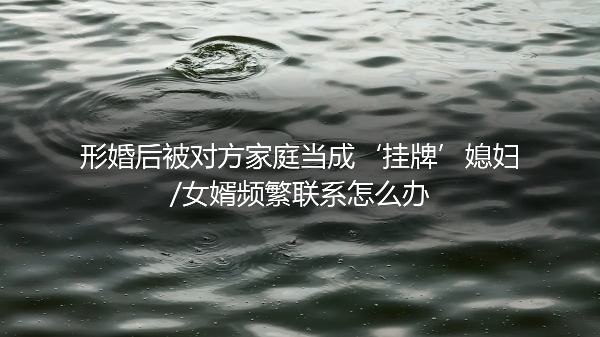 形婚后沦为‘挂牌’家人，被对方家庭频繁联系如何破局？