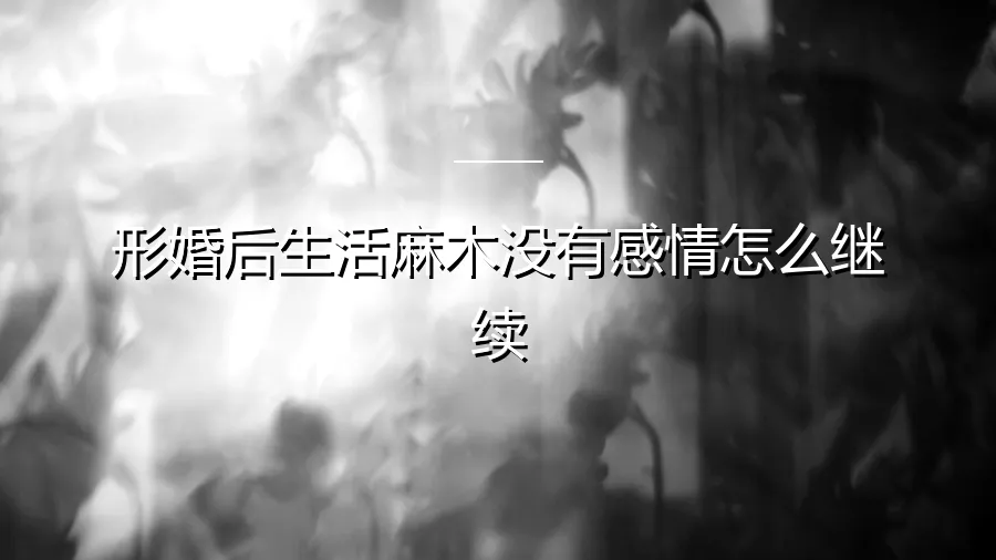 形婚后生活麻木，感情缺失，如何继续前行？