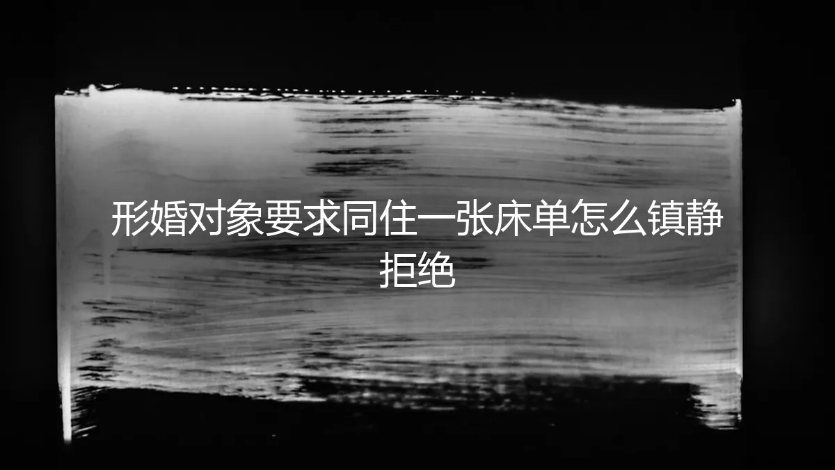 形婚实操避坑指南：当对方要求同住一张床，如何镇静拒绝并守住边界