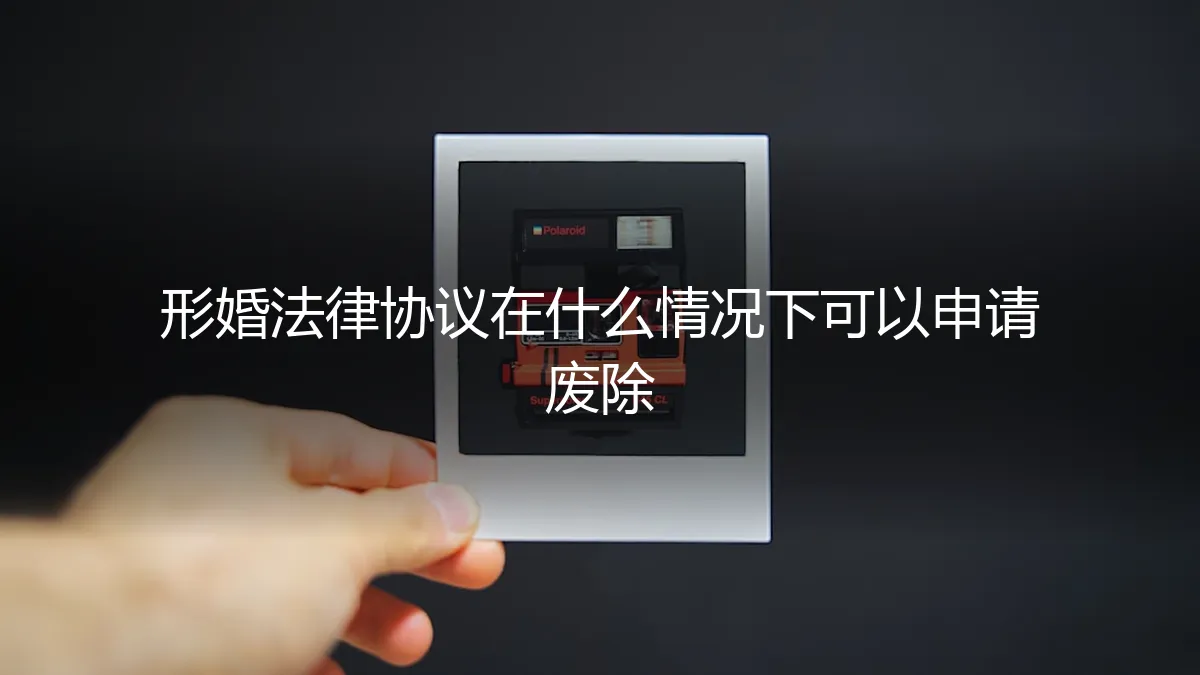 形婚法律协议何时可申请废除？一份保姆级避坑与维权指南
