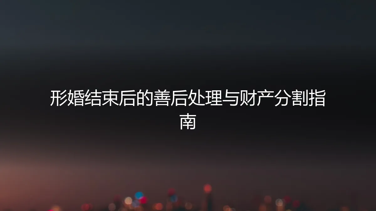 形婚结束后的善后处理与财产分割指南：一份专业、详尽的法律与情感操作手册