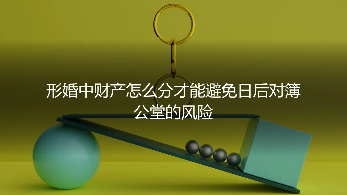 形婚财产分割实操避坑指南：如何规划才能避免日后对簿公堂